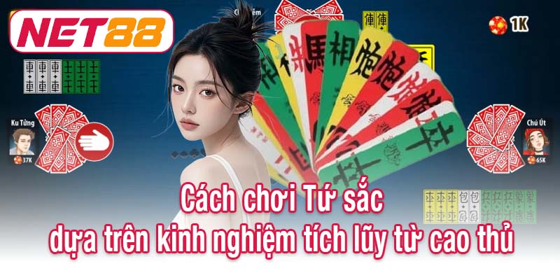 Cách chơi Tứ sắc dựa trên kinh nghiệm tích lũy từ cao thủ