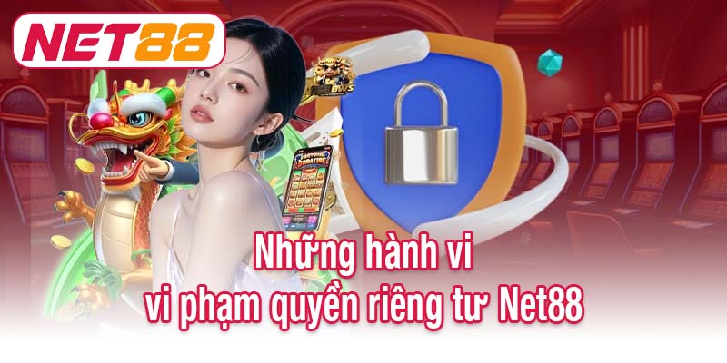 Những hành vi vi phạm quyền riêng tư Net88